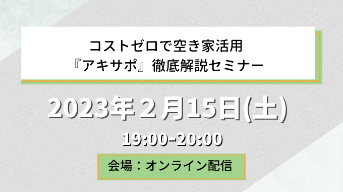 【2月15日開催】空き家所有者様限定！/相続した実家をプロに任せたらどうなる？コストゼロで空き家活用『アキサポ』徹底解説セミナー